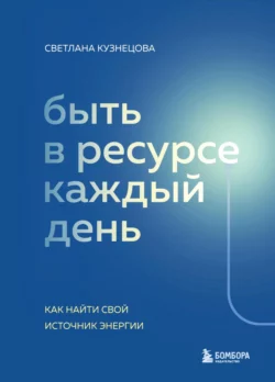 Быть в ресурсе каждый день. Как найти свой источник энергии Светлана Кузнецова