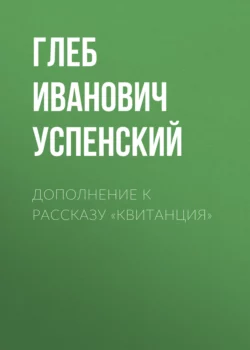 Дополнение к рассказу «Квитанция», Глеб Успенский