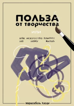 Польза от творчества, или Как искусство влияет на нашу жизнь, Марисабель Харди