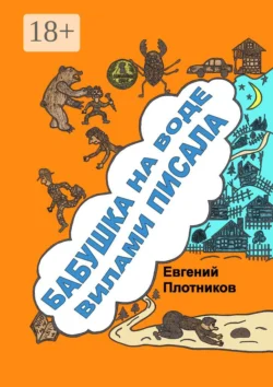 Бабушка на воде вилами писала. Сборник рассказов, стихов и литературных пародий, Евгений Плотников