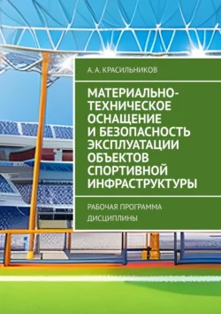 Материально-техническое оснащение и безопасность эксплуатации объектов спортивной инфраструктуры. Рабочая программа дисциплины, А. Красильников