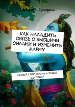 Как наладить связь с высшими силами и изменить карму. Сделай свою жизнь истинно духовной Серафима Суворова