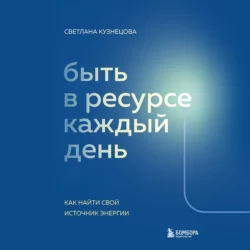 Быть в ресурсе каждый день. Как найти свой источник энергии Светлана Кузнецова