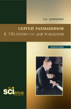 Сергей Рахманинов.К 150-летию со дня рождения. (Бакалавриат, Магистратура). Монография., Александр Демченко