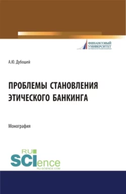 Проблема становления этического банкинга. (Бакалавриат). (Магистратура). Монография Анна Дубошей