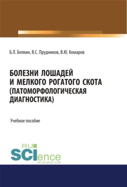 Болезни лошадей и мелкого рогатого скота (патоморфологическая диагностика). (Бакалавриат  Магистратура  Специалитет). Учебное пособие. Борис Белкин и Владимир Комаров