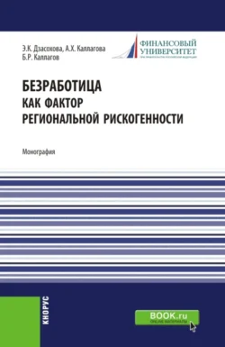 Безработица как фактор региональной рискогенности. (Бакалавриат  Магистратура  Специалитет). Монография. Борис Каллагов и Элина Дзасохова