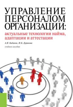 Управление персоналом организации: актуальные технологии найма  адаптации и аттестации. (Аспирантура  Бакалавриат  Магистратура  Специалитет). Учебное пособие. Ирина Дуракова и Ардальон Кибанов