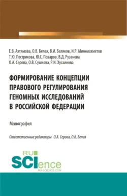 Формирование Концепции правового регулирования геномных исследований в Российской Федерации. (Аспирантура, Бакалавриат, Магистратура, Специалитет). Монография., Ольга Серова