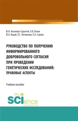 Руководство по получению информированного добровольного согласия при проведении генетических исследований: правовые аспекты. (Аспирантура, Бакалавриат, Магистратура). Учебное пособие., Ольга Серова