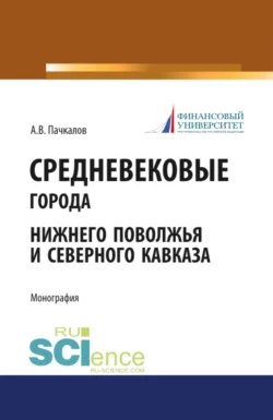 Средневековые города Нижнего Поволжья и Северного Кавказа. (Бакалавриат). Монография., Александр Пачкалов