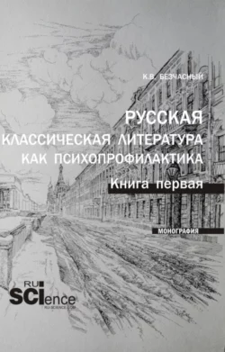 Русская классическая литература как психопрофилактика. Книга первая. (Бакалавриат  Магистратура  Специалитет). Монография. Константин Безчасный