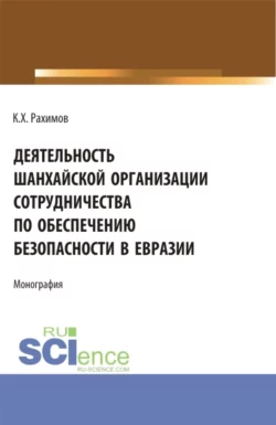 Деятельность Шанхайской организации сотрудничества по обеспечению безопасности в Евразии. (Аспирантура, Бакалавриат, Магистратура, Специалитет). Монография., Комрон Рахимов