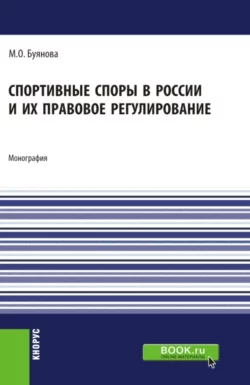 Спортивные споры в России и их правовое регулирование. (Аспирантура, Бакалавриат, Магистратура). Монография., Марина Буянова