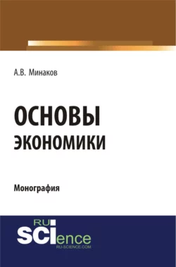 Основы экономики. (Бакалавриат, Специалитет). Монография., Андрей Минаков