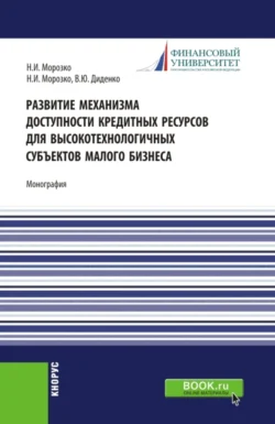 Развитие механизма доступности кредитных ресурсов для высокотехнологичных субъектов малого бизнеса. (Аспирантура, Магистратура). Монография., Валентина Диденко