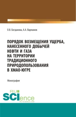 Порядок возмещения ущерба, нанесенного добычей нефти и газа на территории традиционного природопользования в ХМАО-Югре. (Бакалавриат, Магистратура, Специалитет). Монография., Ольга Богданова