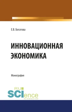 Инновационная экономика. (Аспирантура, Бакалавриат, Магистратура). Монография., Елена Богатова