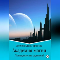 Академия магии. Попаданки не сдаются!, Александра Гаршина