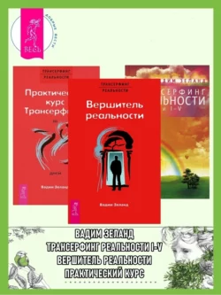 Практический курс Трансерфинга + Вершитель реальности + Трансерфинг реальности. Ступени I–V, Вадим Зеланд