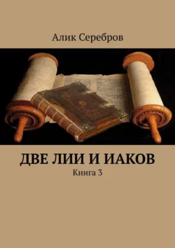 Две Лии и Иаков. Книга 3, Алик Серебров