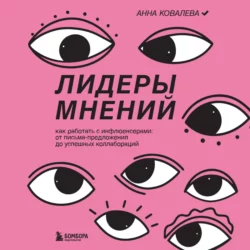 Лидеры мнений. Как работать с инфлюенсерами: от письма-предложения до успешных коллабораций, Анна Ковалева