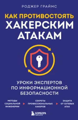 Как противостоять хакерским атакам. Уроки экспертов по информационной безопасности, Роджер Граймс