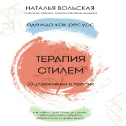 Терапия стилем. Одежда как ресурс. 30 упражнений и практик как найти свой стиль, исцелить себя красотой и обрести уверенность в своем вкусе, Наталья Вольская