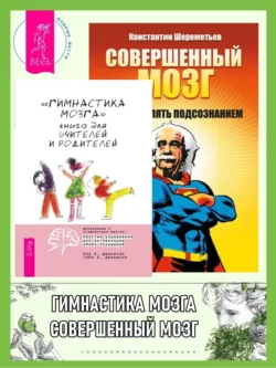 «Гимнастика мозга». Книга для учителей и родителей ; Совершенный мозг: как управлять подсознанием, Константин Шереметьев