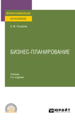 Бизнес-планирование 4-е изд., пер. и доп. Учебник для СПО, Альфия Лопарева