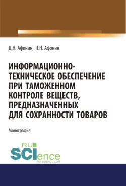 Информационно-техническое обеспечение при таможенном контроле веществ, предназначенных для сохранности товаров. (Аспирантура, Бакалавриат, Магистратура, Специалитет). Монография., Дмитрий Афонин