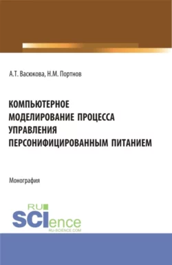 Компьютерное моделирование процесса управления персонифицированным питанием. (Аспирантура, Бакалавриат, Магистратура). Монография., Анна Васюкова