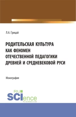 Родительская культура как феномен отечественной педагогики Древней и Средневековой Руси. (Бакалавриат, Магистратура). Монография., Людмила Грицай