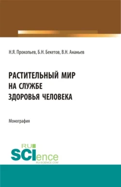 Растительный мир на службе здоровья человека. (Аспирантура, Бакалавриат, Магистратура). Монография., Николай Прокопьев