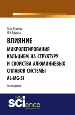 Влияние микролегирования кальцием на структуру и свойства алюминиевых сплавов системы Al-Mg-Si. (Аспирантура  Бакалавриат  Магистратура). Монография. Марина Гуреева и Ольга Грушко