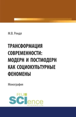 Трансформация современности модерн и постмодерн как социокультурные феномены. (Аспирантура, Бакалавриат, Магистратура). Монография., Марина Рендл