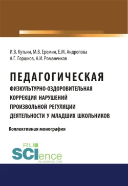 Педагогическая физкультурно-оздоровительная коррекция нарушений произвольной регуляции деятельности у младших школьников. (Аспирантура  Бакалавриат  Магистратура). Монография. Анатолий Горшков и Максим Еремин