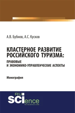 Кластерное развитие российского туризма: правовые и экономико-управленческие аспекты. (Аспирантура, Бакалавриат, Магистратура). Монография., Алексей Кусков