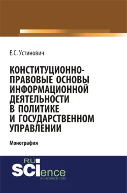 Конституционно-правовые основы информационной деятельности в политике и государственном управлении. (Бакалавриат, Магистратура, Специалитет). Монография., Елена Устинович