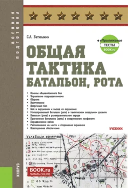 Общая тактика: батальон, рота и еПриложение. (Бакалавриат). Учебник., Сергей Батюшкин