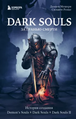 Dark Souls: за гранью смерти. Книга 1. История создания Demon’s Souls  Dark Souls  Dark Souls II Дамьен Мешери и Сильвен Ромье