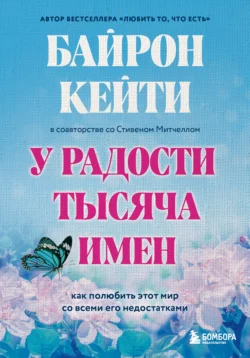 У радости тысяча имен. Как полюбить этот мир со всеми его недостатками, Кейти Байрон