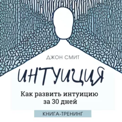 Интуиция. Как развить интуицию за 30 дней. Книга-тренинг, Джон Смит