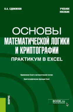 Основы математической логики и криптографии. Практикум в Excel. (Бакалавриат). Учебное пособие. Олег Сдвижков