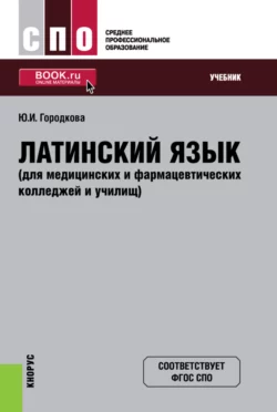 Латинский язык (для медицинских и фармацевтических колледжей и училищ). (СПО). Учебник., Юлия Городкова