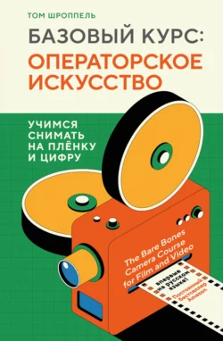 Базовый курс: операторское искусство. Учимся снимать на плёнку и цифру, Том Шроппель