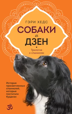 Собаки и дзен. История просветленных спаниелей, которые постигали буддизм, Гэри Хедс