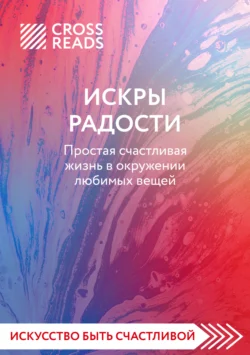 Саммари книги «Искры радости. Простая счастливая жизнь в окружении любимых вещей», Коллектив авторов