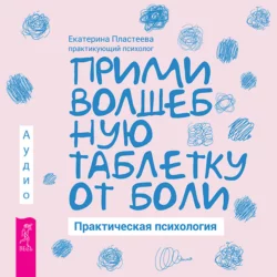 Прими волшебную таблетку от боли. Практическая психология, Екатерина Пластеева