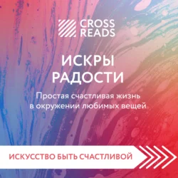 Саммари книги «Искры радости. Простая счастливая жизнь в окружении любимых вещей» Коллектив авторов